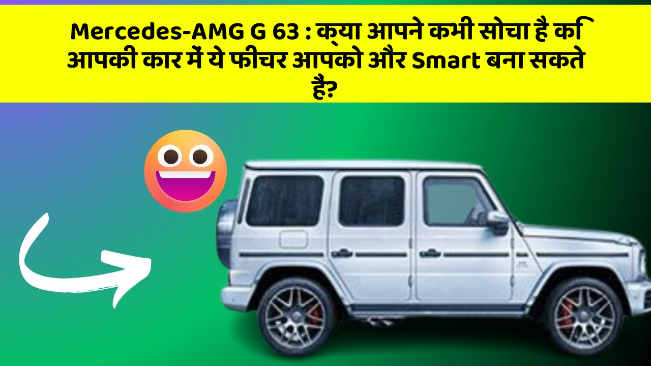 Mercedes-AMG G 63: क्या आपने कभी सोचा है कि आपकी कार में ये फीचर आपको और Smart बना सकते हैं?