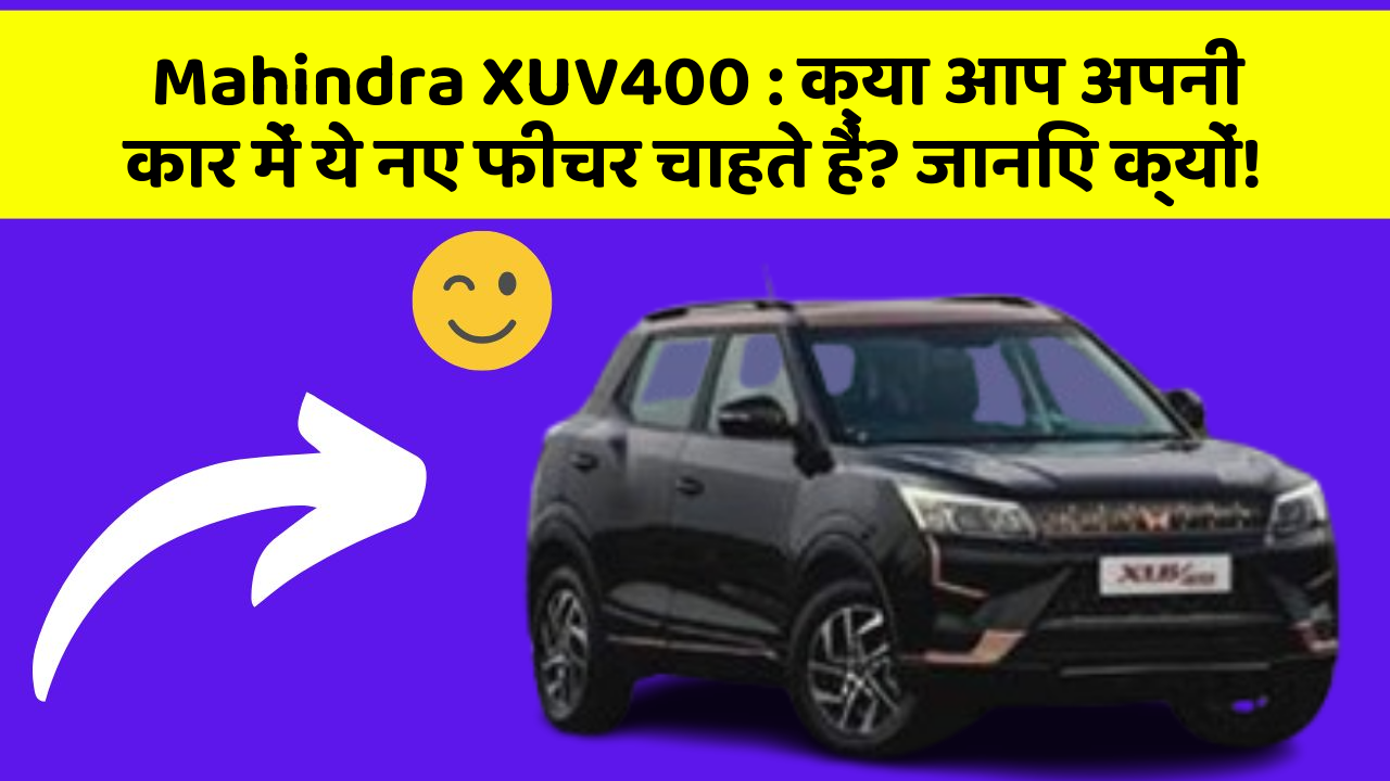 Mahindra XUV400:क्या आप अपनी कार में ये नए फीचर चाहते हैं? जानिए क्यों!