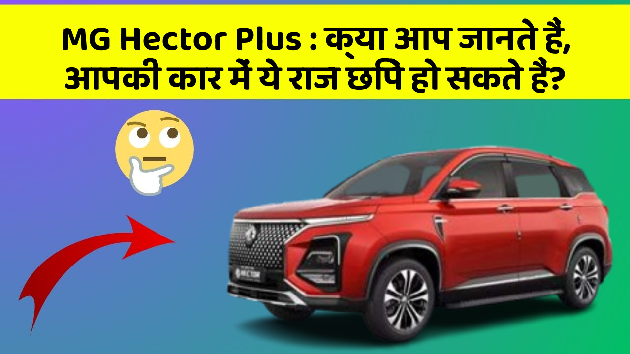 MG Hector Plus : क्या आप जानते हैं, आपकी कार में ये राज छिपे हो सकते हैं?