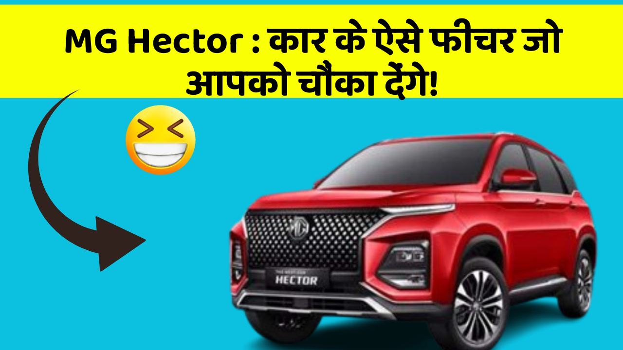 MG Hector: कार के ऐसे फीचर जो आपको चौंका देंगे!