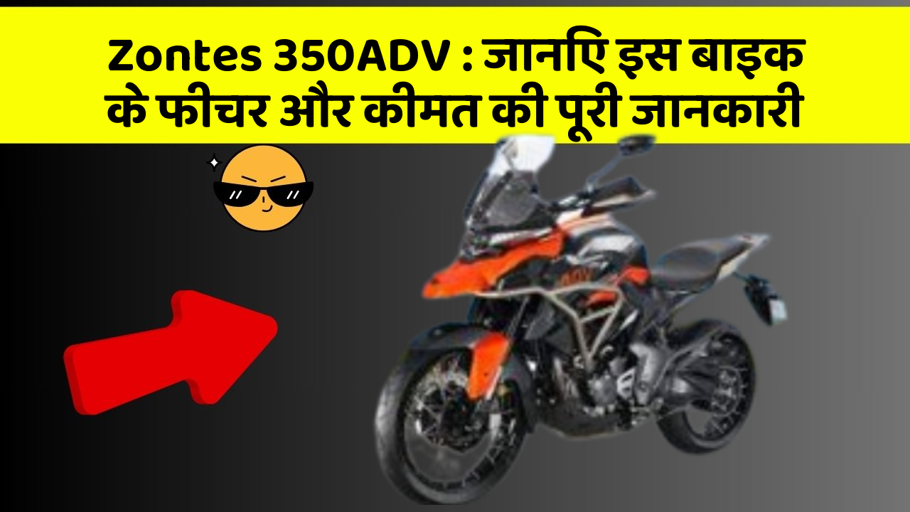 Zontes 350ADV: जानिए इस बाइक के फीचर और कीमत की पूरी जानकारी