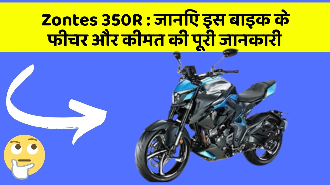 Zontes 350R: जानिए इस बाइक के फीचर और कीमत की पूरी जानकारी
