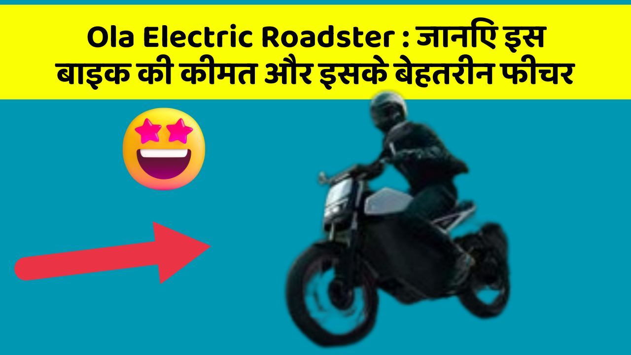 Ola Electric Roadster: जानिए इस बाइक की कीमत और इसके बेहतरीन फीचर