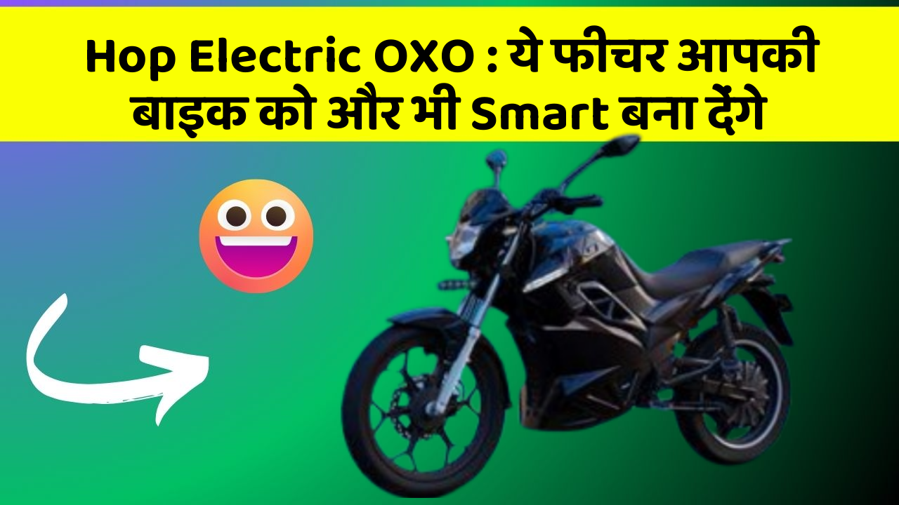 Hop Electric OXO: ये फीचर आपकी बाइक को और भी Smart बना देंगे