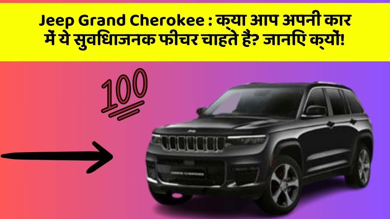 Jeep Grand Cherokee : क्या आप अपनी कार में ये सुविधाजनक फीचर चाहते हैं? जानिए क्यों!