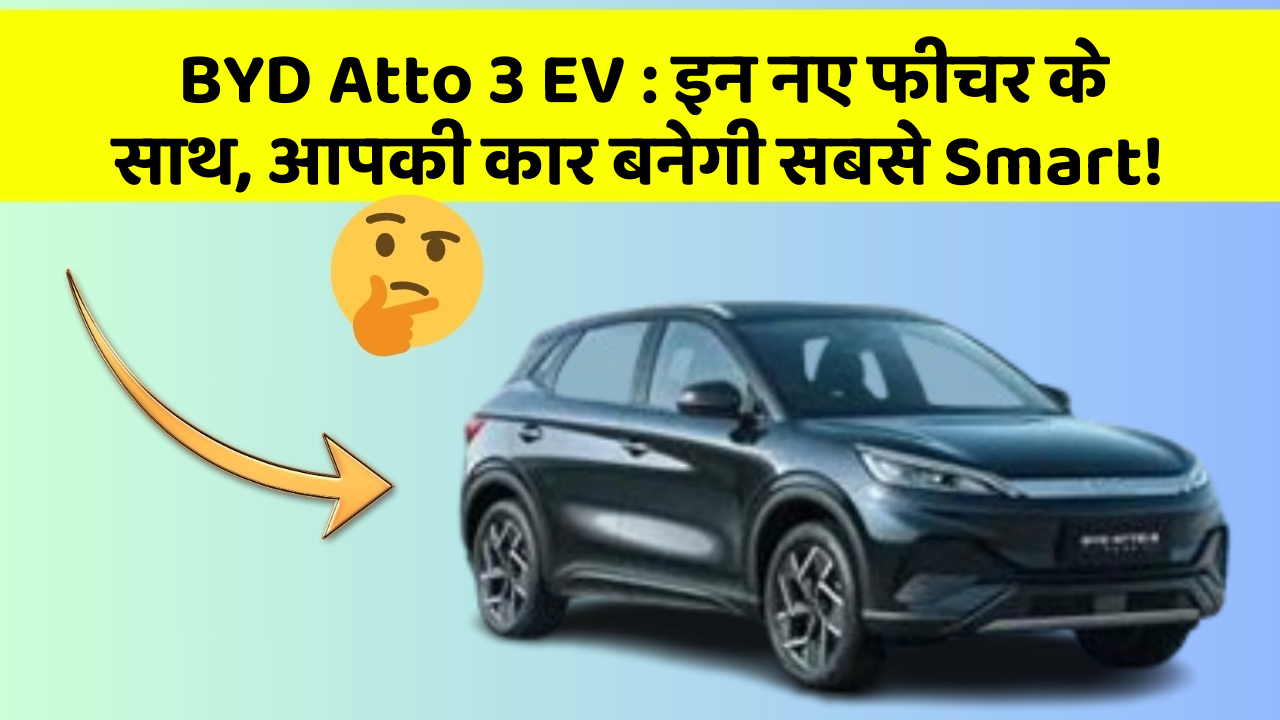 BYD Atto 3 EV: इन नए फीचर के साथ, आपकी कार बनेगी सबसे Smart!