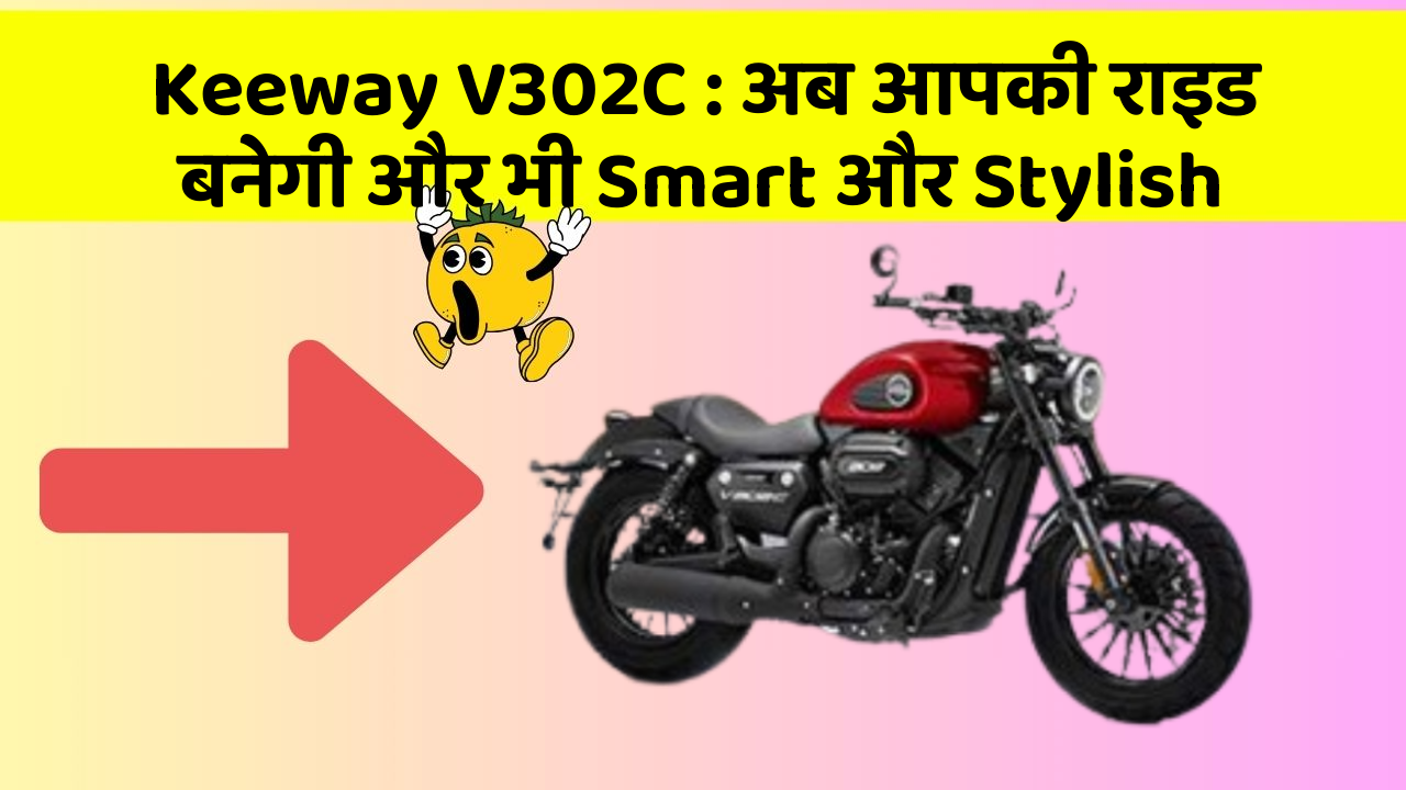 Keeway V302C : अब आपकी राइड बनेगी और भी Smart और Stylish