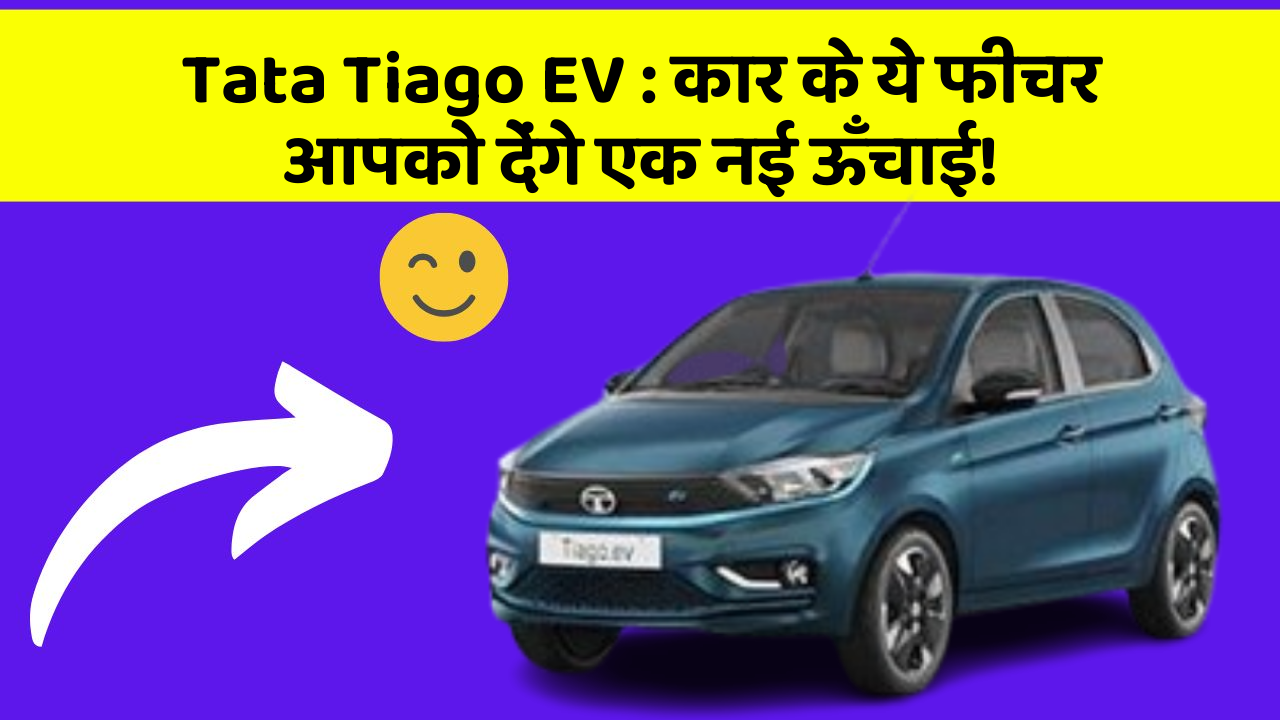 Tata Tiago EV: कार के ये फीचर आपको देंगे एक नई ऊँचाई!
