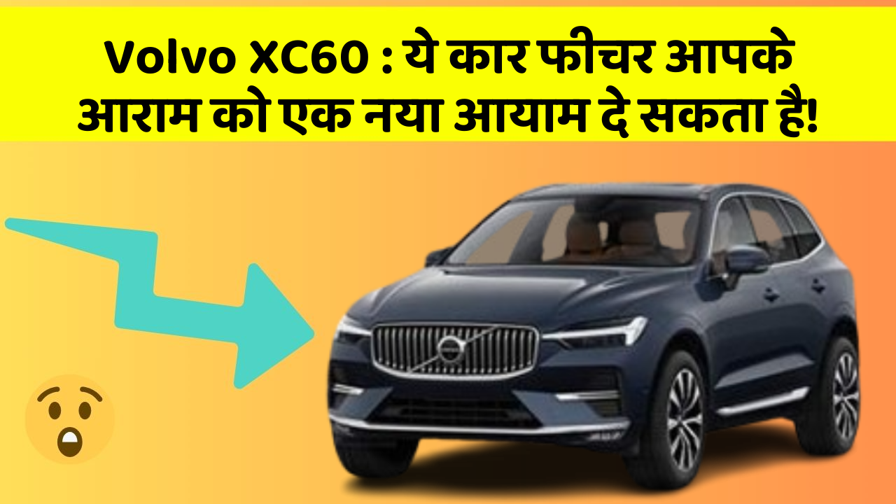 Volvo XC60 : ये कार फीचर आपके आराम को एक नया आयाम दे सकता है!