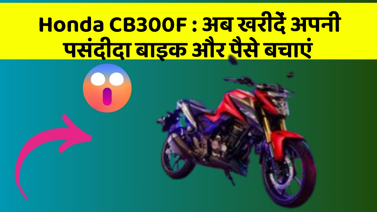 Honda CB300F: अब खरीदें अपनी पसंदीदा बाइक और पैसे बचाएं