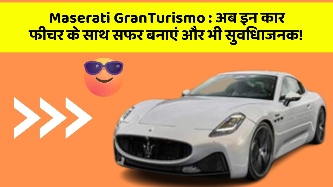 Maserati GranTurismo: अब इन कार फीचर के साथ सफर बनाएं और भी सुविधाजनक!