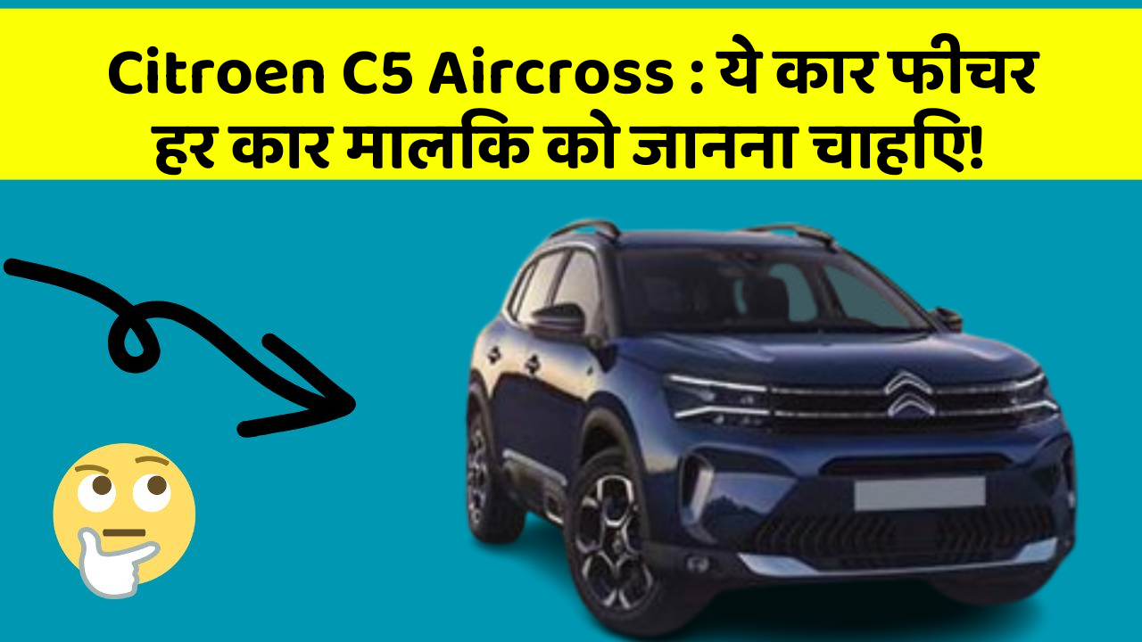 Citroen C5 Aircross : ये कार फीचर हर कार मालिक को जानना चाहिए!