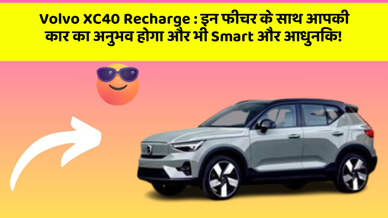 Volvo XC40 Recharge: इन फीचर के साथ आपकी कार का अनुभव होगा और भी Smart और आधुनिक!