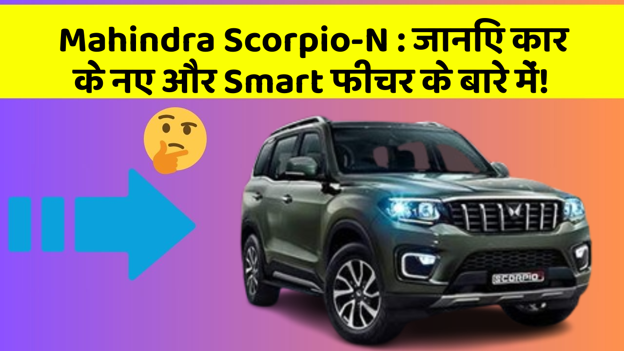 Mahindra Scorpio-N: जानिए कार के नए और Smart फीचर के बारे में!