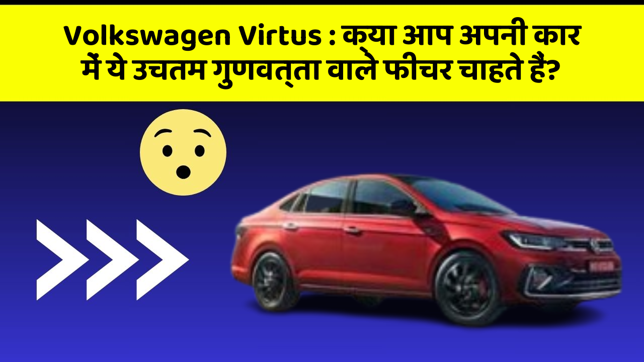 Volkswagen Virtus: क्या आप अपनी कार में ये उचतम गुणवत्ता वाले फीचर चाहते हैं?