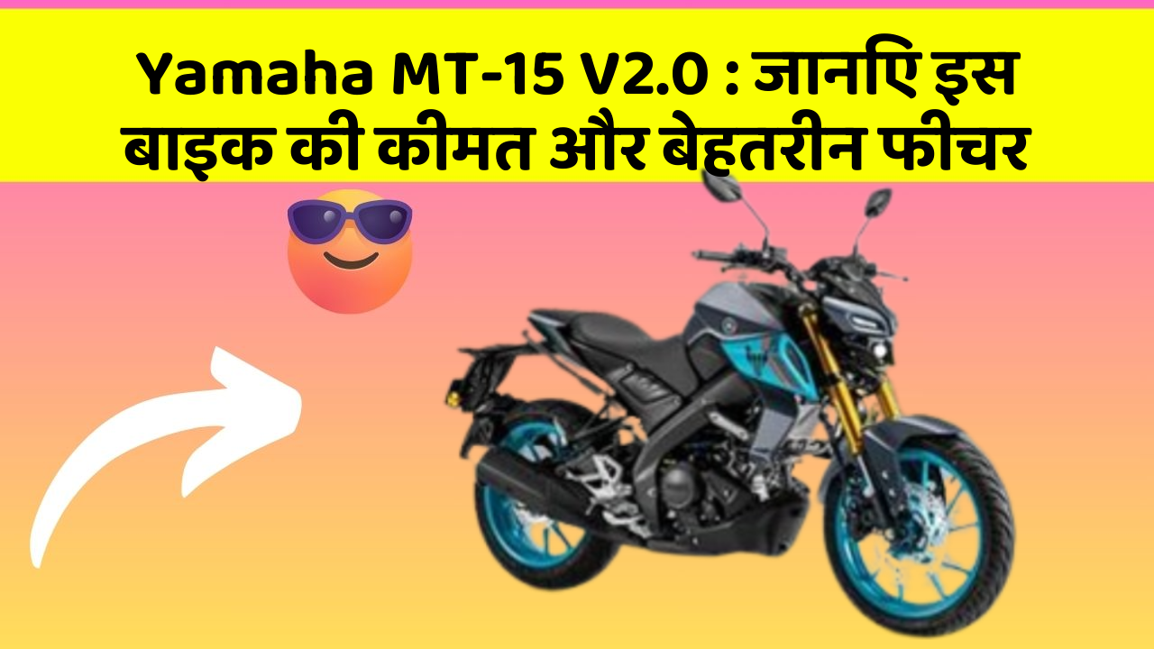 Yamaha MT-15 V2.0: जानिए इस बाइक की कीमत और बेहतरीन फीचर