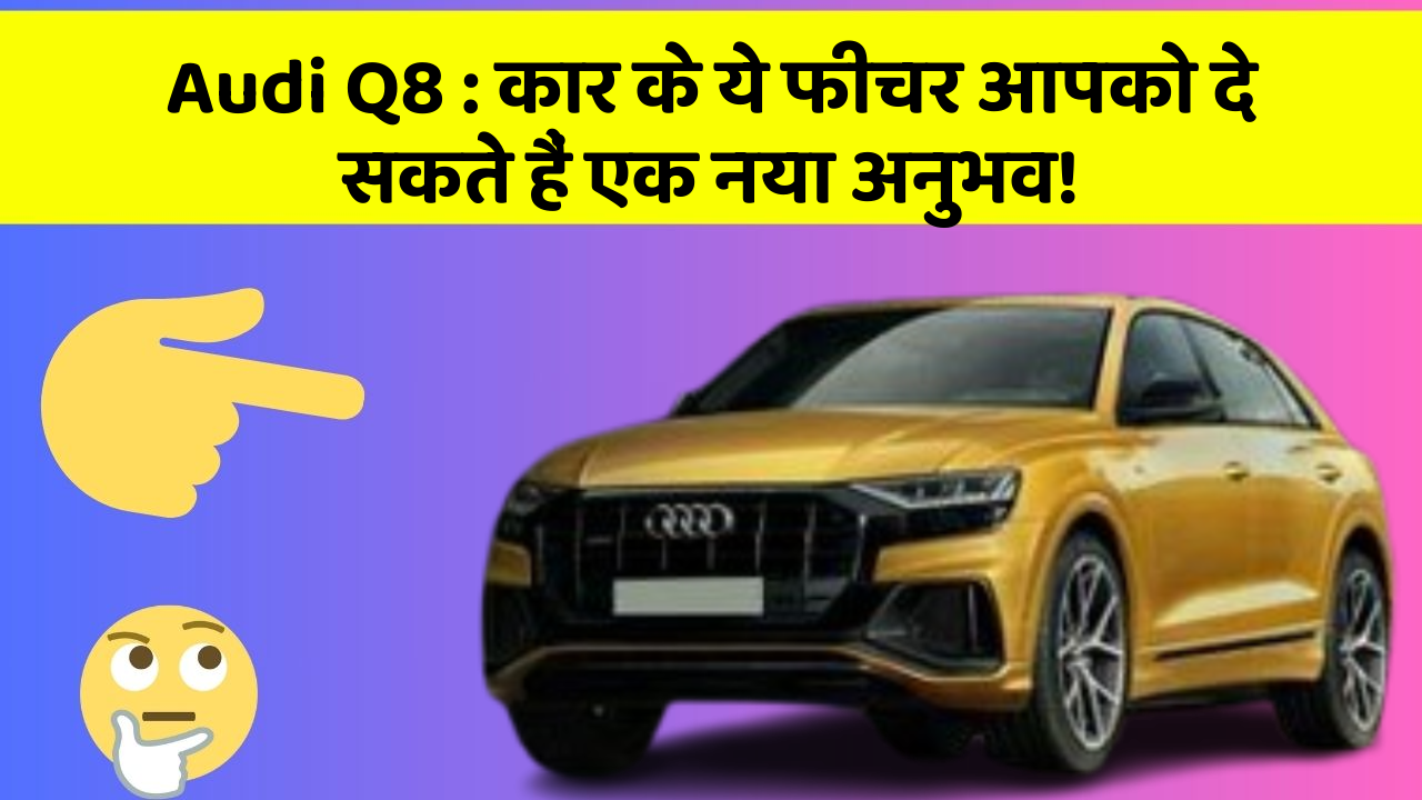 Audi Q8 : कार के ये फीचर आपको दे सकते हैं एक नया अनुभव!