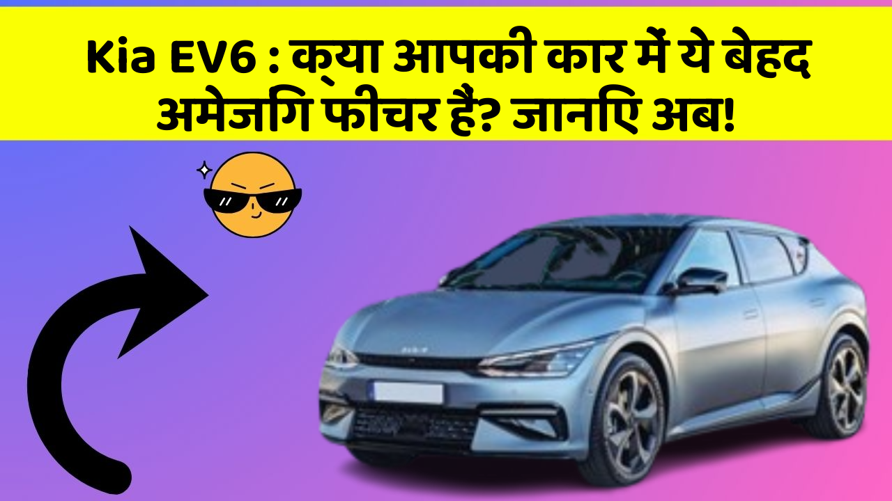 Kia EV6: क्या आपकी कार में ये बेहद अमेजिंग फीचर हैं? जानिए अब!