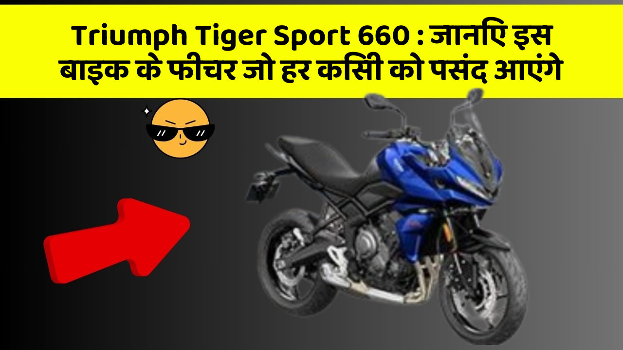Triumph Tiger Sport 660: जानिए इस बाइक के फीचर जो हर किसी को पसंद आएंगे