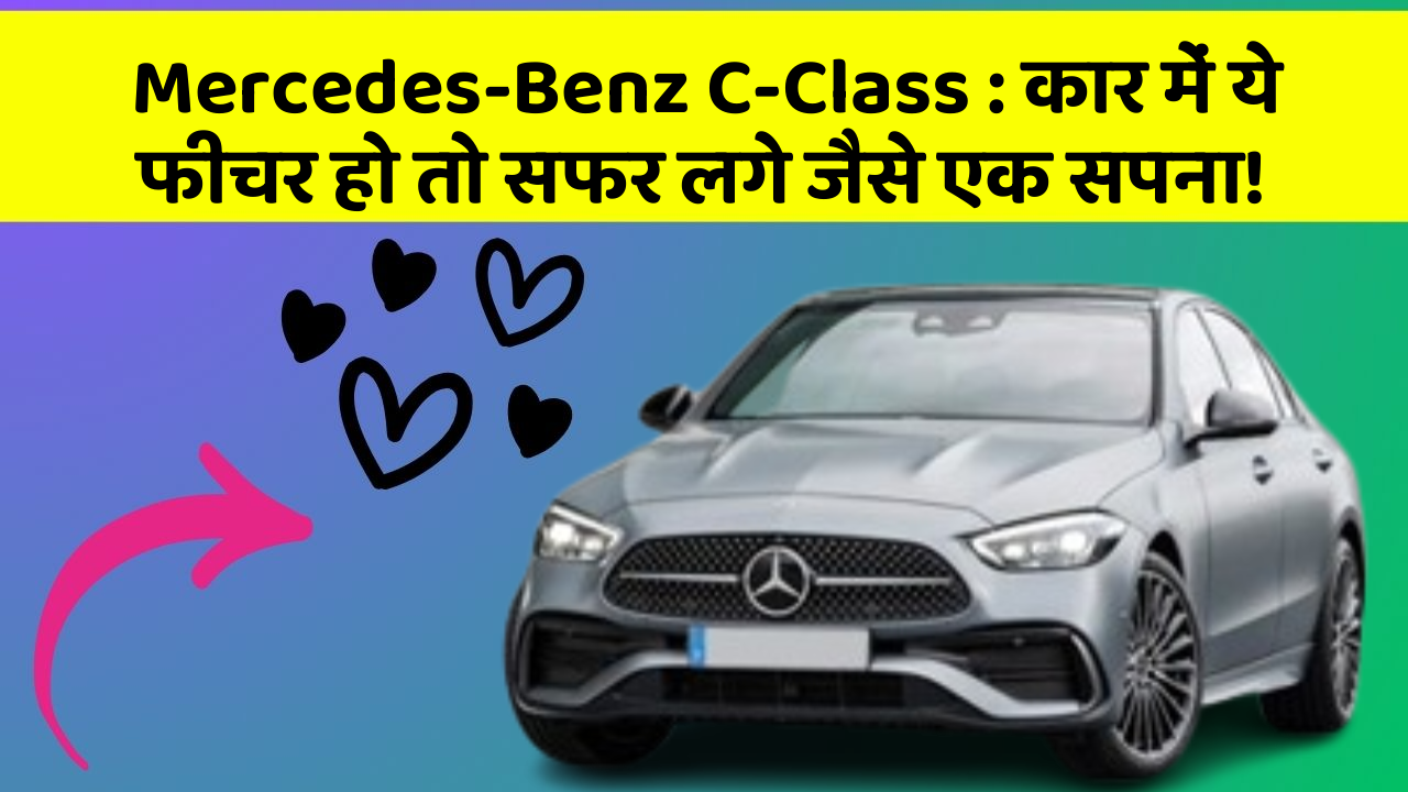 Mercedes-Benz C-Class: कार में ये फीचर हो तो सफर लगे जैसे एक सपना!