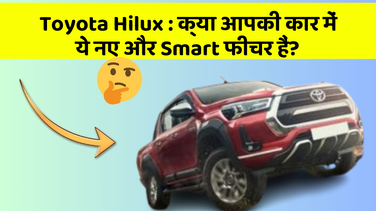 Toyota Hilux : क्या आपकी कार में ये नए और Smart फीचर हैं?