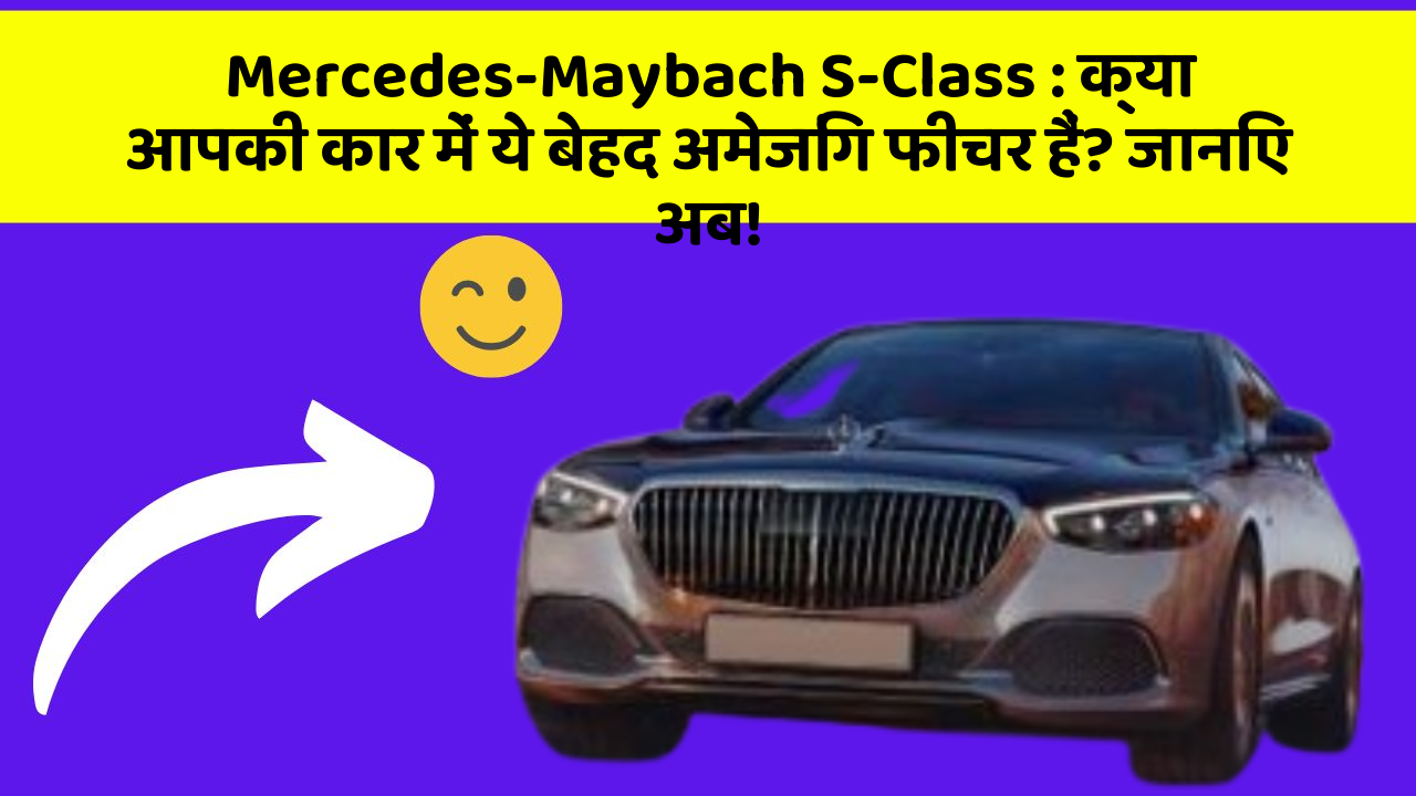 Mercedes-Maybach S-Class: क्या आपकी कार में ये बेहद अमेजिंग फीचर हैं? जानिए अब!