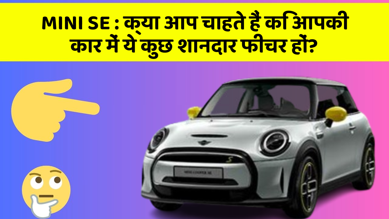MINI SE:क्या आप चाहते हैं कि आपकी कार में ये कुछ शानदार फीचर हों?