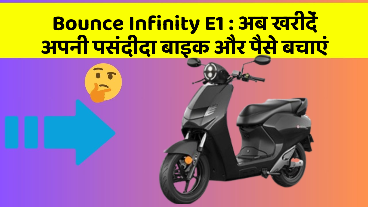Bounce Infinity E1 : अब खरीदें अपनी पसंदीदा बाइक और पैसे बचाएं