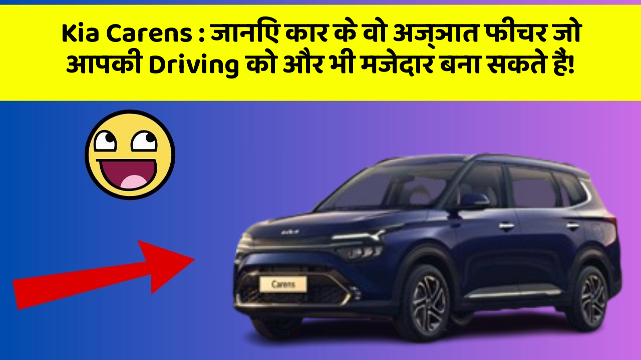 Kia Carens : जानिए कार के वो अज्ञात फीचर जो आपकी Driving को और भी मजेदार बना सकते हैं!