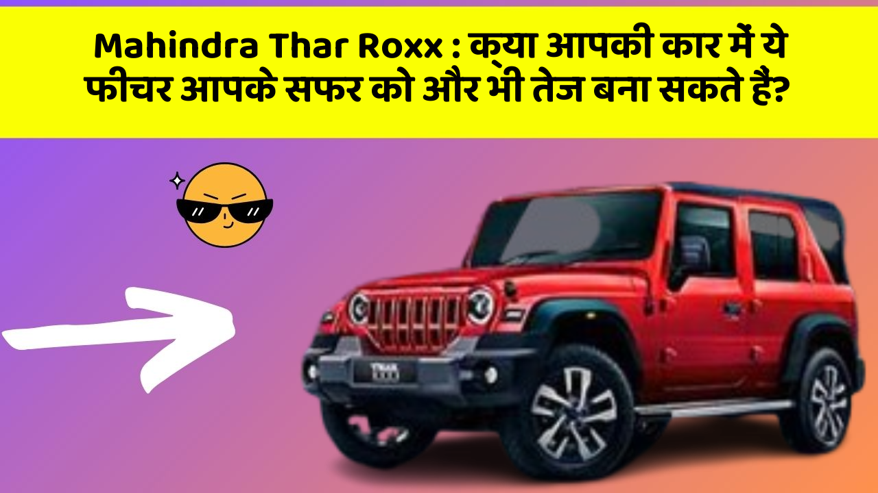 Mahindra Thar Roxx : क्या आपकी कार में ये फीचर आपके सफर को और भी तेज बना सकते हैं?
