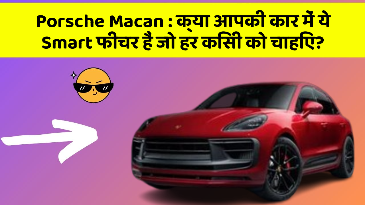 Porsche Macan: क्या आपकी कार में ये Smart फीचर हैं जो हर किसी को चाहिए?