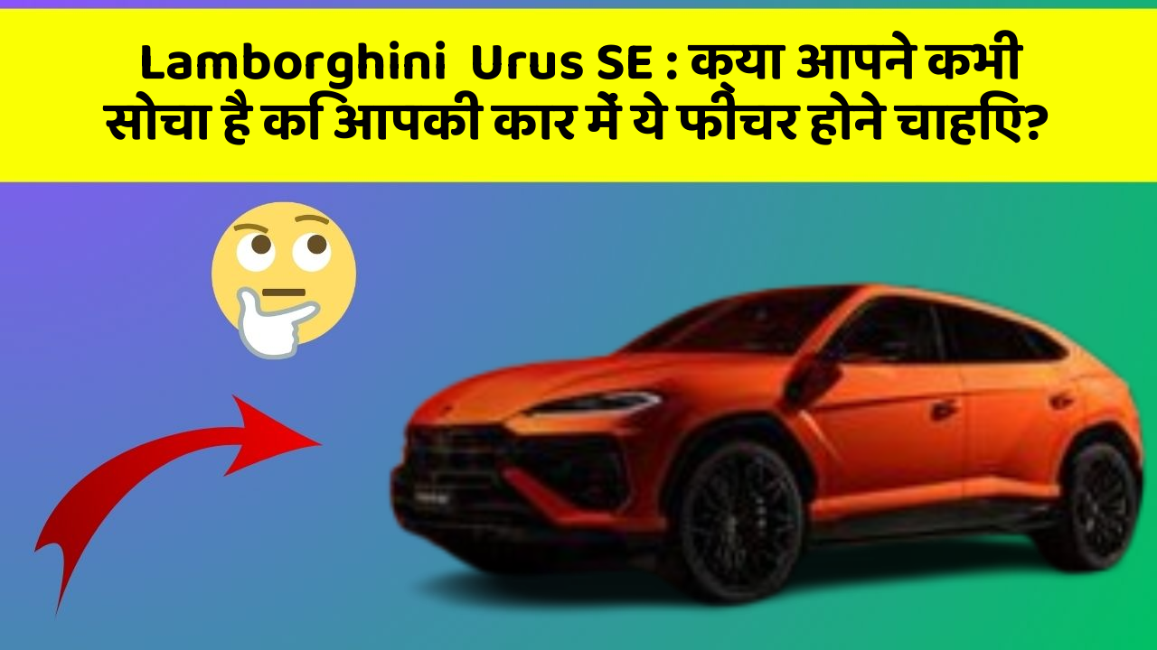 Lamborghini  Urus SE : क्या आपने कभी सोचा है कि आपकी कार में ये फीचर होने चाहिए?