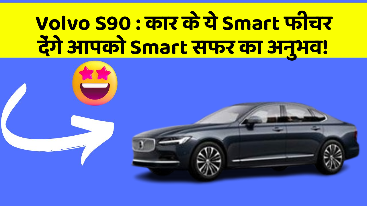 Volvo S90: कार के ये Smart फीचर देंगे आपको Smart सफर का अनुभव!