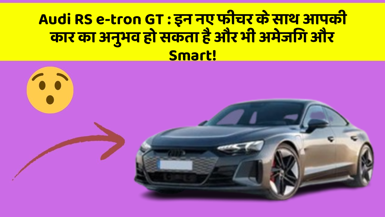 Audi RS e-tron GT: इन नए फीचर के साथ आपकी कार का अनुभव हो सकता है और भी अमेजिंग और Smart!