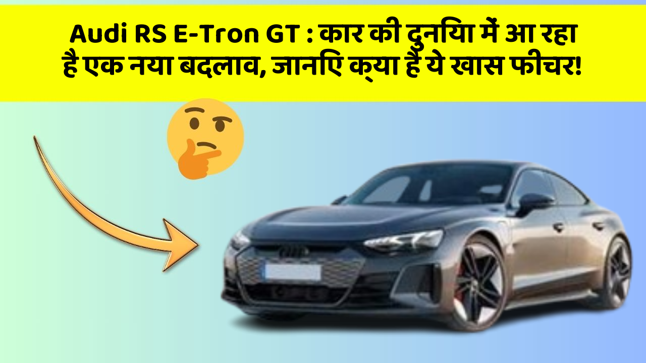 Audi RS E-Tron GT:कार की दुनिया में आ रहा है एक नया बदलाव, जानिए क्या है ये खास फीचर!