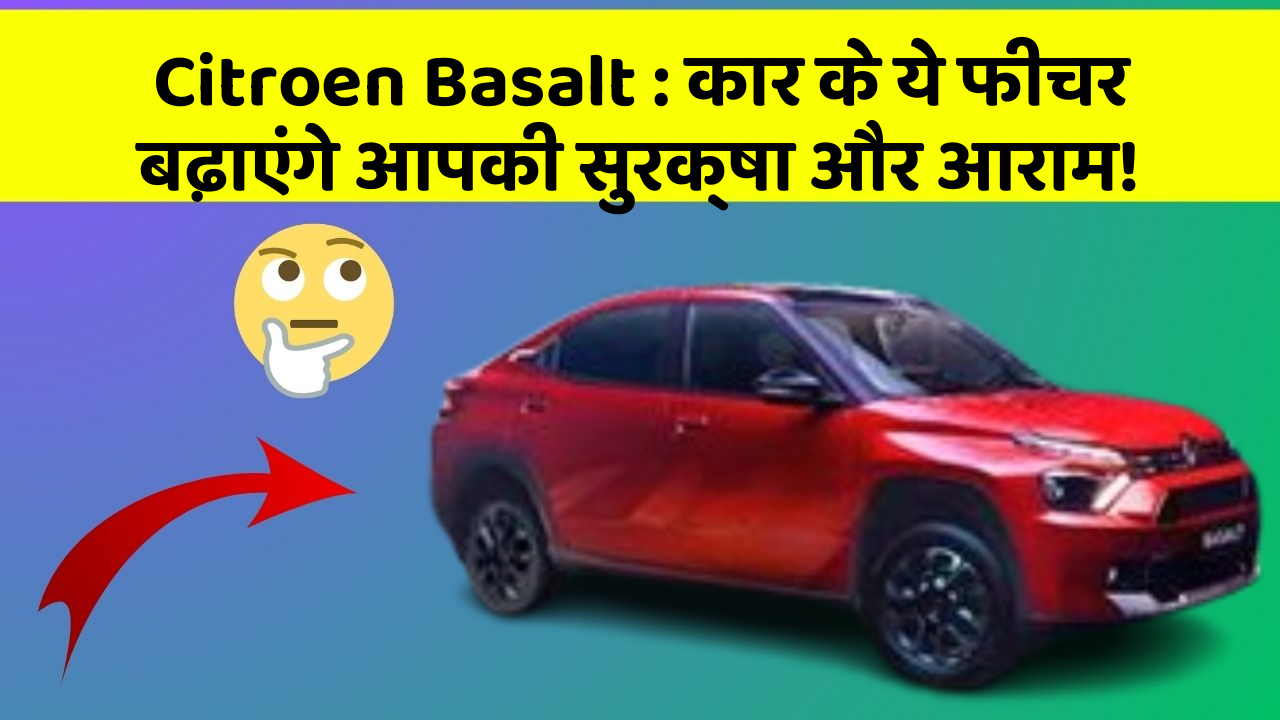 Citroen Basalt: कार के ये फीचर बढ़ाएंगे आपकी सुरक्षा और आराम!