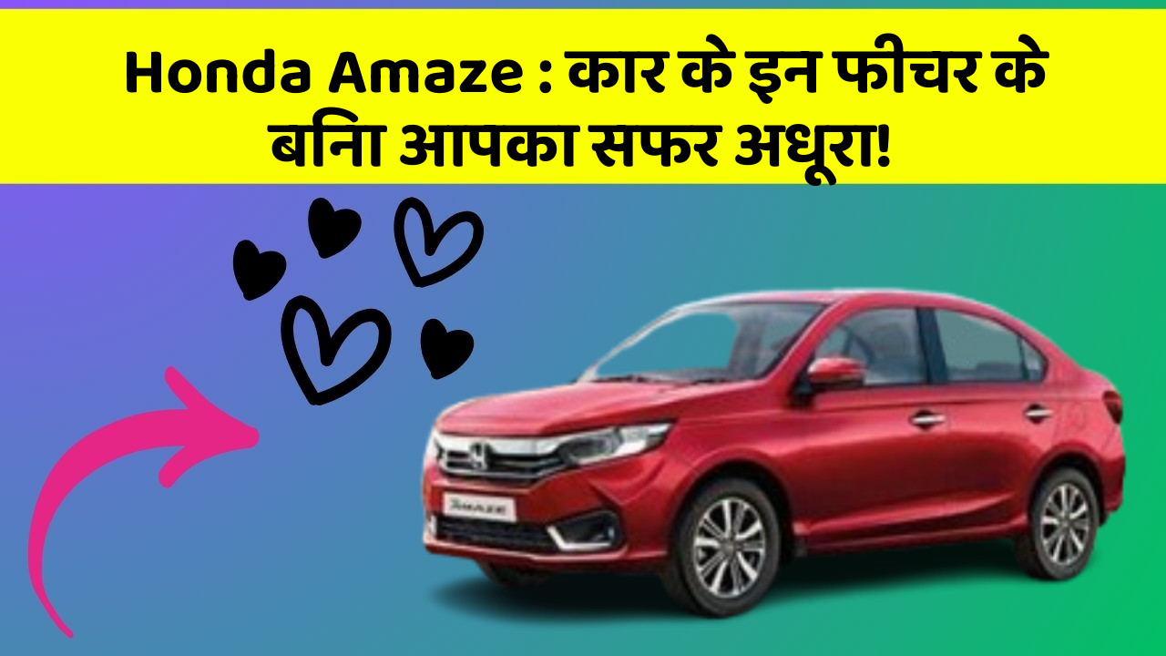 Honda Amaze: कार के इन फीचर के बिना आपका सफर अधूरा!