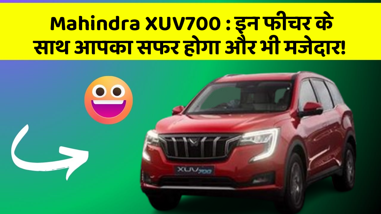 Mahindra XUV700 : इन फीचर के साथ आपका सफर होगा और भी मजेदार!