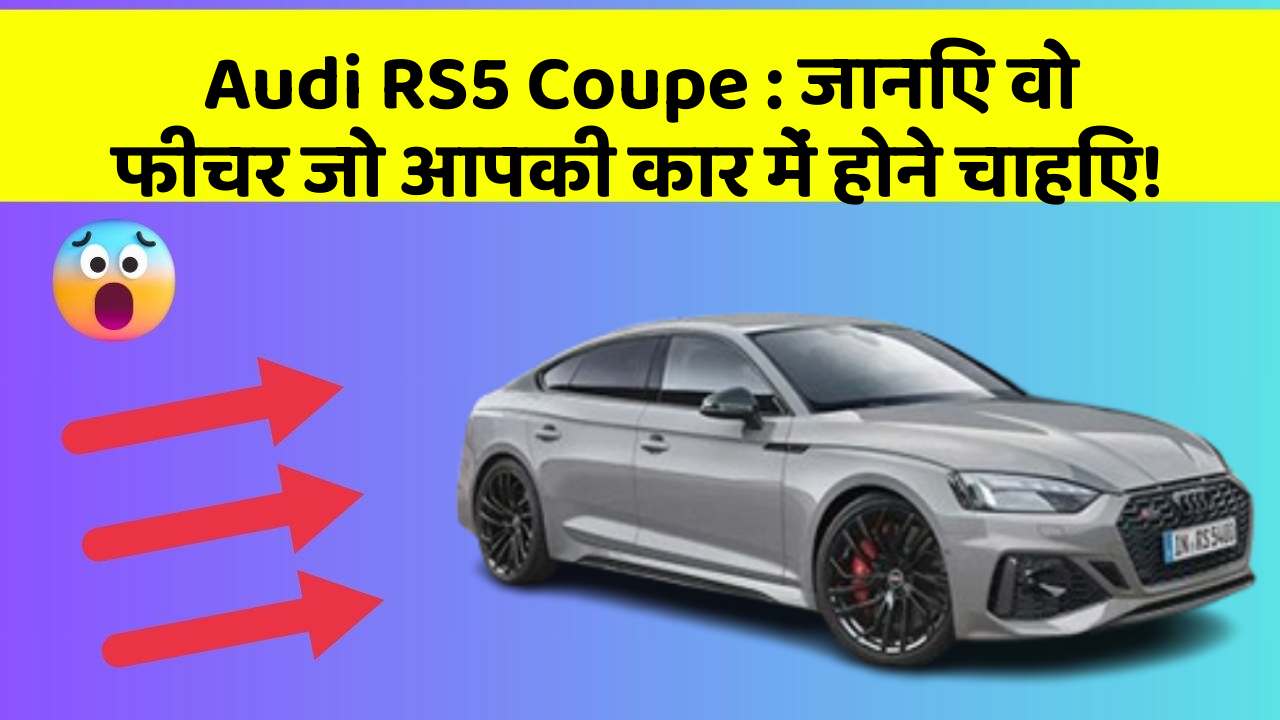 Audi RS5 Coupe:जानिए वो फीचर जो आपकी कार में होने चाहिए!
