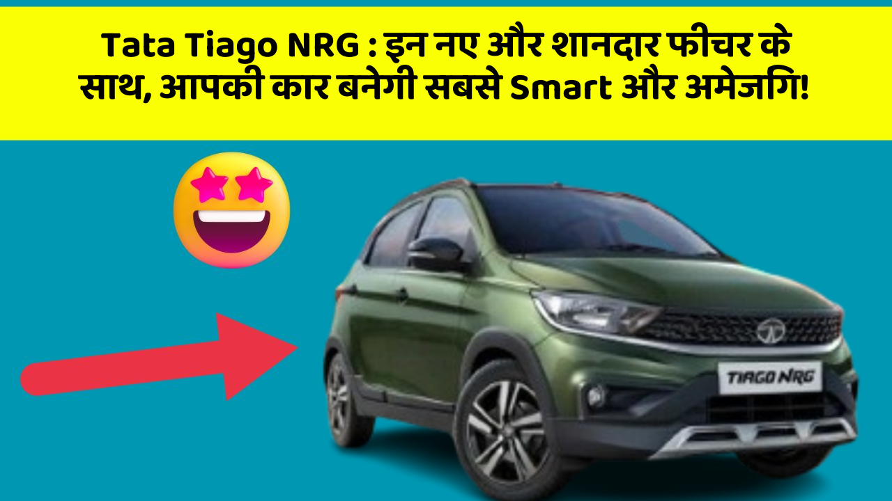 Tata Tiago NRG: इन नए और शानदार फीचर के साथ, आपकी कार बनेगी सबसे Smart और अमेजिंग!