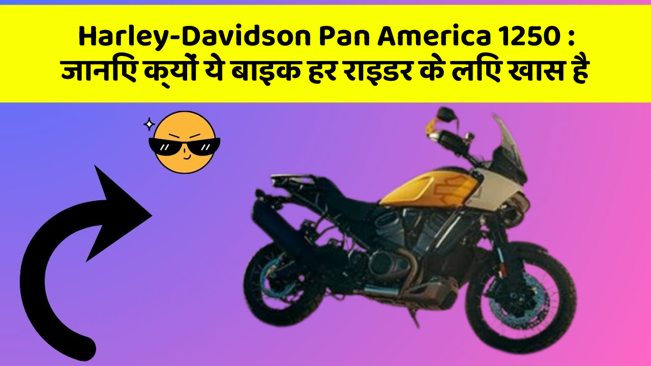 Harley-Davidson Pan America 1250:जानिए क्यों ये बाइक हर राइडर के लिए खास है
