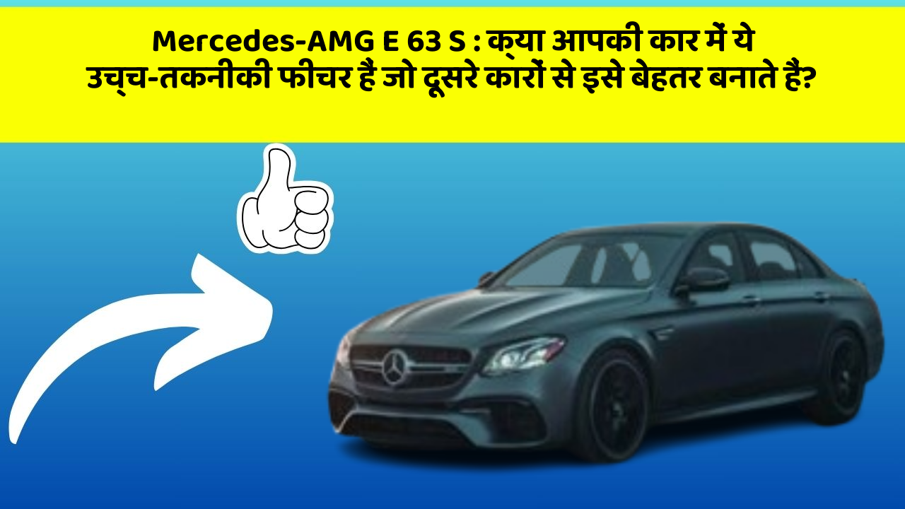 Mercedes-AMG E 63 S : क्या आपकी कार में ये उच्च-तकनीकी फीचर हैं जो दूसरे कारों से इसे बेहतर बनाते हैं?