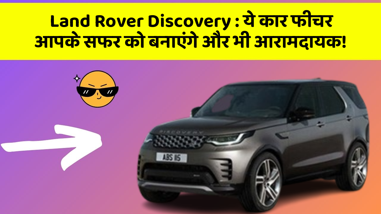Land Rover Discovery: ये कार फीचर आपके सफर को बनाएंगे और भी आरामदायक!