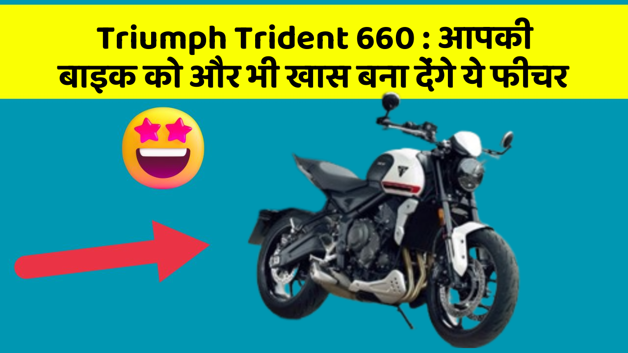 Triumph Trident 660: आपकी बाइक को और भी खास बना देंगे ये फीचर
