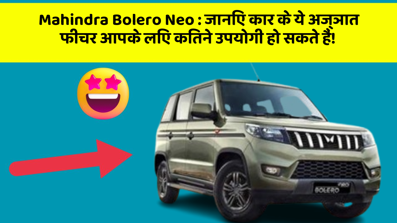 Mahindra Bolero Neo: जानिए कार के ये अज्ञात फीचर आपके लिए कितने उपयोगी हो सकते हैं!