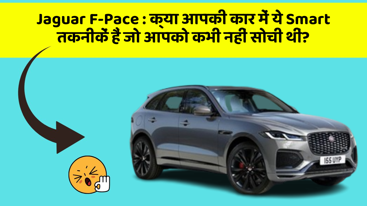Jaguar F-Pace: क्या आपकी कार में ये Smart तकनीकें हैं जो आपको कभी नहीं सोची थीं?
