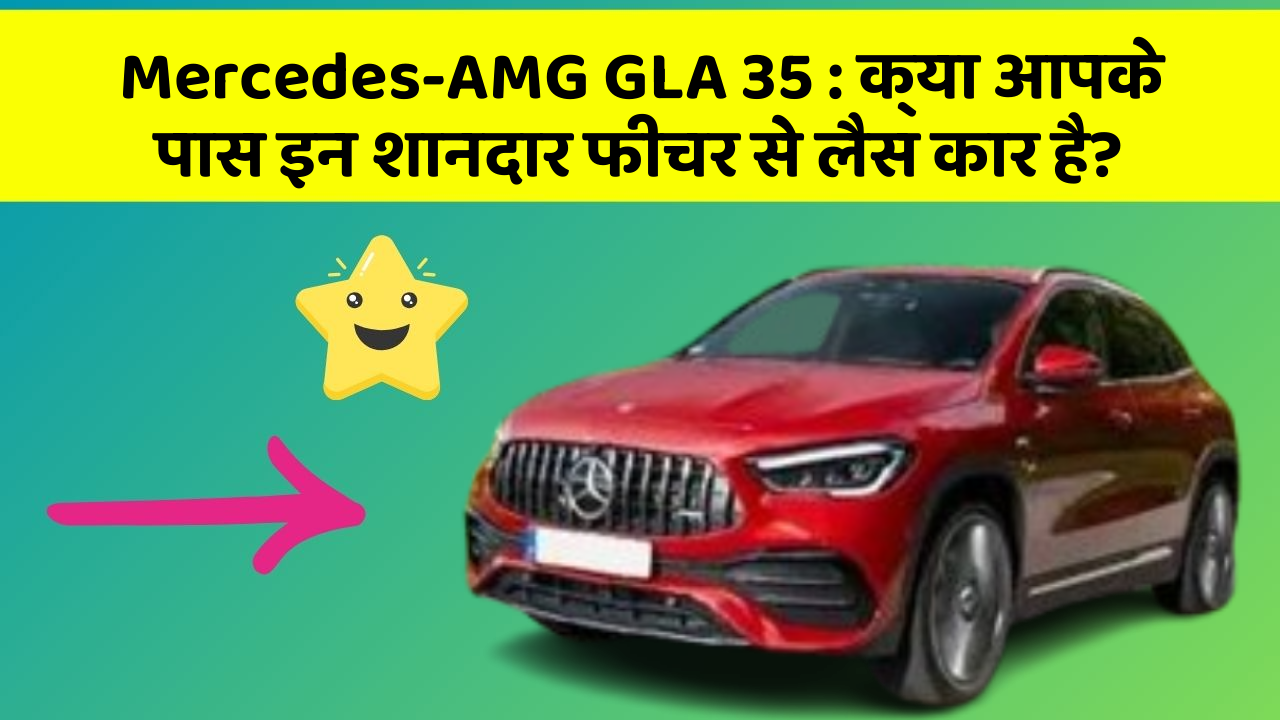 Mercedes-AMG GLA 35: क्या आपके पास इन शानदार फीचर से लैस कार है?
