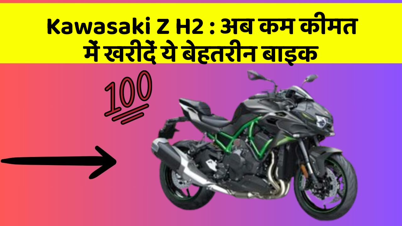 Kawasaki Z H2: अब कम कीमत में खरीदें ये बेहतरीन बाइक