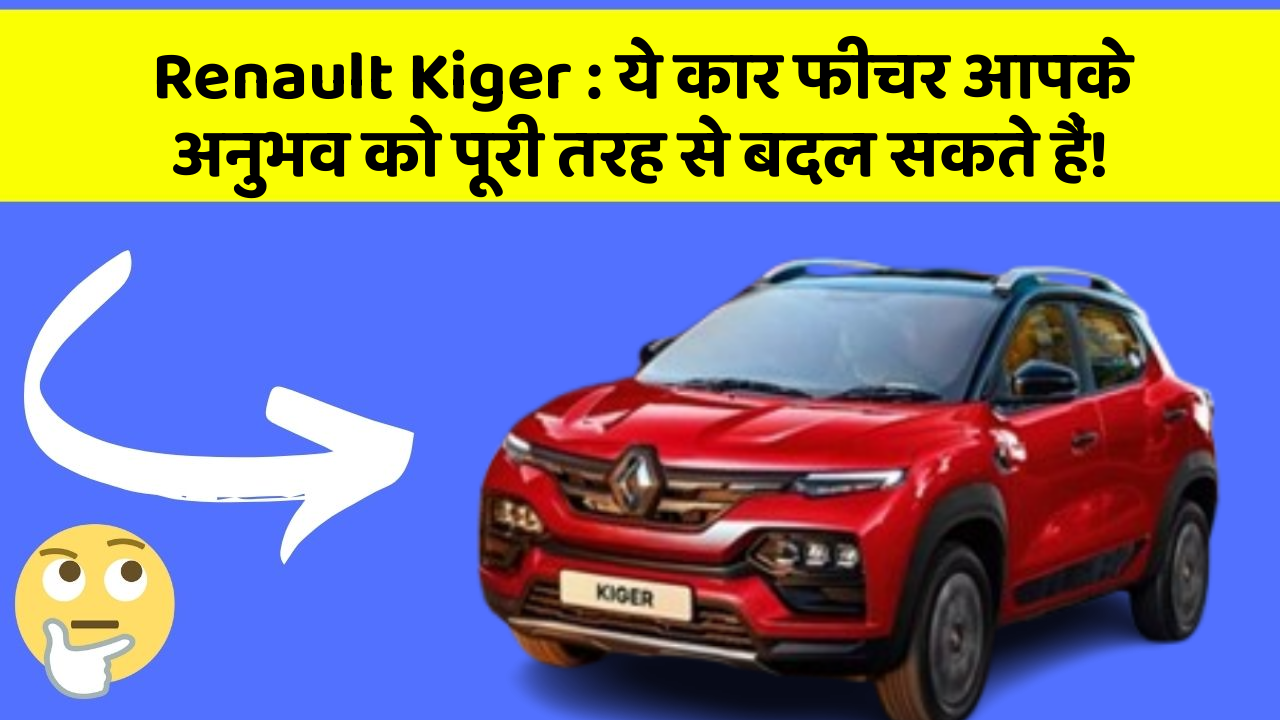 Renault Kiger : ये कार फीचर आपके अनुभव को पूरी तरह से बदल सकते हैं!