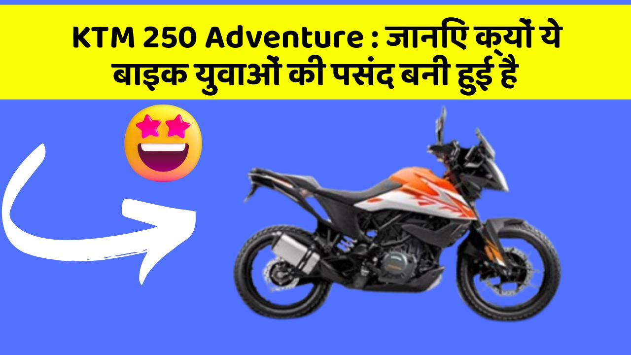KTM 250 Adventure: जानिए क्यों ये बाइक युवाओं की पसंद बनी हुई है